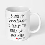being my brother is really the only gift you need ceramic coffee mug