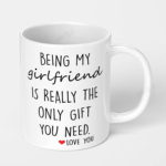 being my girlfriend is really the only gift you need ceramic coffee mug